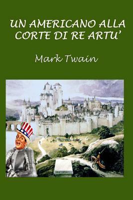 Un Americano Alla Corte Di Re Artù by Mark Twain