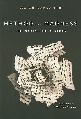 Method and Madness: The Making of a Story: A Guide to Writing Fiction by Alice Laplante