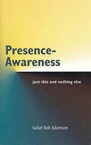 Presence- Awareness: just this nothing else by John Wheeler, Sailor Bob Adamson