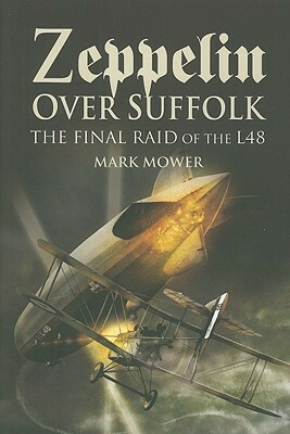 Zeppelin Over Suffolk: The Final Raid of L48 by Mark Mower