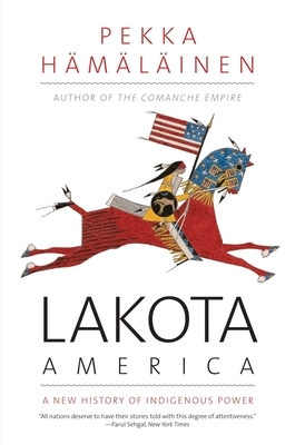 Lakota America: A New History of Indigenous Power by Pekka Hämäläinen