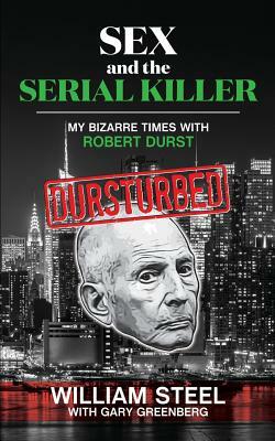 Sex and the Serial Killer: My Bizarre Times with Robert Durst by Gary Greenberg, William Steel