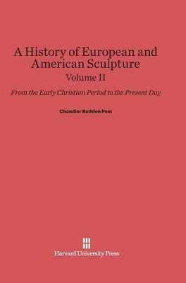 A History of European and American Sculpture, Volume II by Chandler Rathfon Post
