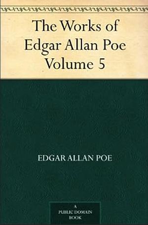 The Works of Edgar Allan Poe, Volume 5 by Edgar Allan Poe