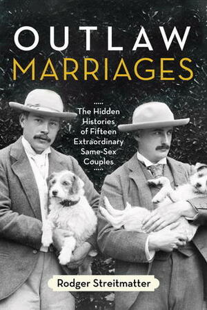 Outlaw Marriages: The Hidden Histories of Fifteen Extraordinary Same-Sex Couples by Rodger Streitmatter
