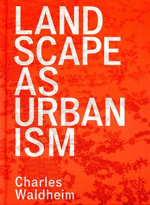 Landscape as Urbanism: A General Theory by Charles Waldheim