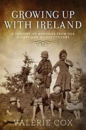 Growing Up with Ireland: A Century of Memories from Our Oldest and Wisest Citizens by Valerie Cox