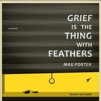 Grief Is the Thing with Feathers by Max Porter