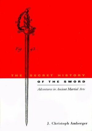 The Secret History of the Sword by J. Christopher Amberger