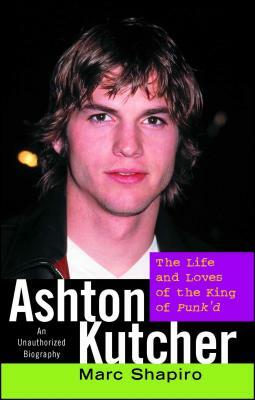 Ashton Kutcher: The Life and Loves of the King of Punk'd by Marc Shapiro