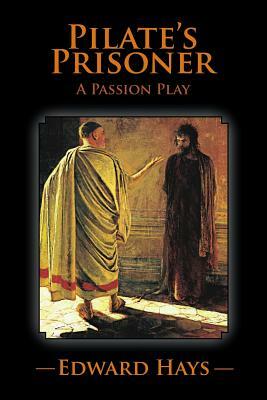 Pilate's Prisoner: A Passion Play by Edward Hays