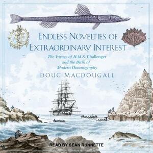 Endless Novelties of Extraordinary Interest: The Voyage of H.M.S. Challenger and the Birth of Modern Oceanography by J.D. MacDougall