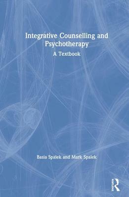 Integrative Counselling and Psychotherapy: A Textbook by Basia Spalek, Mark Spalek