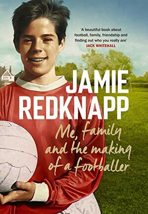 Me, Family and the Making of a Footballer: The warmest, most charming memoir of the year by Jamie Redknapp