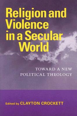 Religion in a Secular World: Violence, Politics, Terror by Clayton Crockett