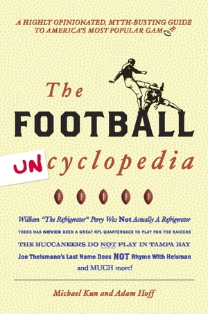 Football Uncyclopedia: A Highly Opinionated Myth-Busting Guide to America's Most Popular Game by Adam Hoff, Michael Kun