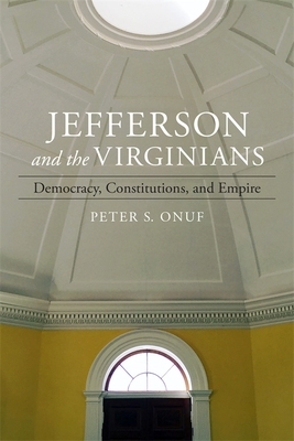 Jefferson and the Virginians: Democracy, Constitutions, and Empire by Peter Onuf