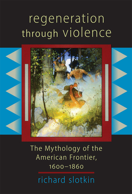 Regeneration Through Violence: The Mythology of the American Frontier, 1600-1860 by Richard Slotkin