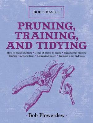 Pruning, Training, and Tidying: Bob's Basics by Bob Flowerdew