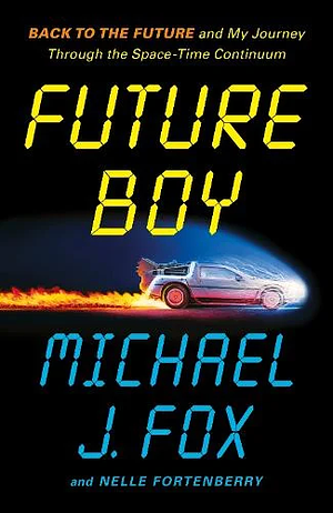 Future Boy: Back To The Future and My Journey Through the Space-Time Continuum by Michael J. Fox