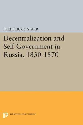 Decentralization and Self-Government in Russia, 1830-1870 by S. Frederick Starr