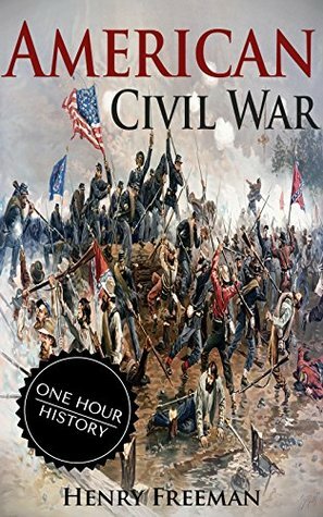 American Civil War: A History From Beginning to End (Fort Sumter, Abraham Lincoln, Jefferson Davis, Confederacy, Emancipation Proclamation, Battle of Gettysburg) by Henry Freeman