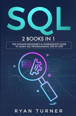 SQL: 2 books in 1 - The Ultimate Beginner's & Intermediate Guide to Learn SQL Programming step by step by Ryan Turner