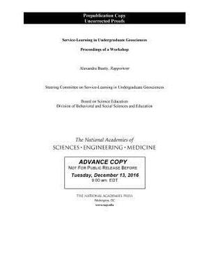 Service-Learning in Undergraduate Geosciences: Proceedings of a Workshop by Board on Science Education, National Academies of Sciences Engineeri, Division of Behavioral and Social Scienc