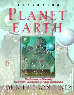 Exploring Planet Earth: The Journey of Discovery from Early Civilization to Future Exploration by John Tiner
