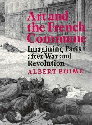 Art and the French Commune: Imagining Paris After War and Revolution by Albert Boime
