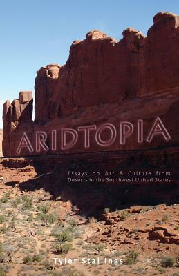 Aridtopia: Essays on Art & Culture from Deserts in the Southwest United States by Tyler Stallings