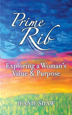 Prime Rib: Exploring a Woman's Value and Purpose by Jeanie Shaw
