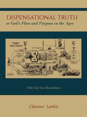 Dispensational Truth [with Full Size Illustrations], or God's Plan and Purpose in the Ages by Clarence Larkin