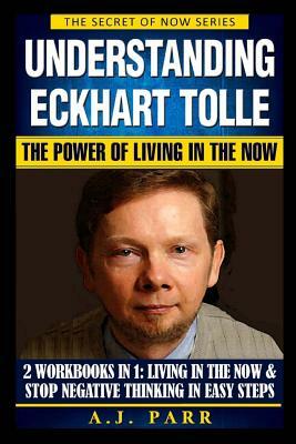 Understanding Eckhart Tolle: The Power of Living in the Now by A. J. Parr