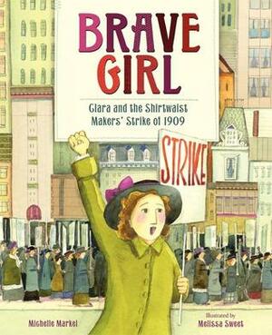 Brave Girl: Clara and the Shirtwaist Makers' Strike of 1909 by Michelle Markel, Melissa Sweet