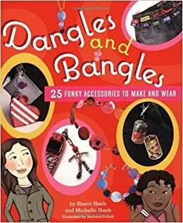 Dangles and Bangles: 25 Funky Accessories to Make and Wear by Sherri Haab