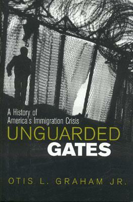 Unguarded Gates: A History of America's Immigration Crisis by Otis L. Graham Jr.