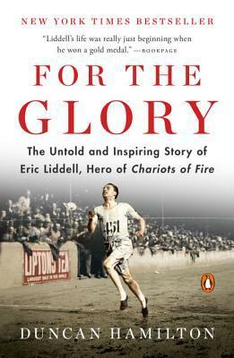 For the Glory: The Untold and Inspiring Story of Eric Liddell, Hero of Chariots of Fire by Duncan Hamilton