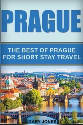 Prague: The Best Of Prague For Short Stay Travel by Gary Jones