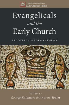 Evangelicals and the Early Church: Recovery, Reform, Renewal by Andrew Tooley, George Kalantzis