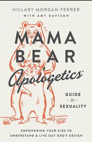 Mama Bear Apologetics® Guide to Sexuality: Empowering Your Kids to Understand and Live Out God's Design by Hillary Morgan Ferrer