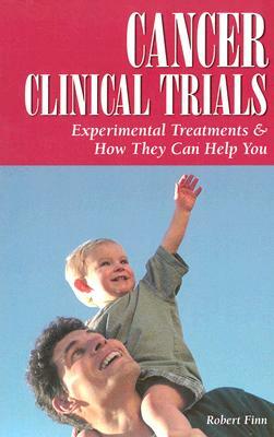 Cancer Clinical Trials: Experimental Treatments & How They Can Help You by Robert Finn