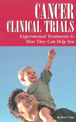 Cancer Clinical Trials: Experimental Treatments & How They Can Help You by Robert Finn