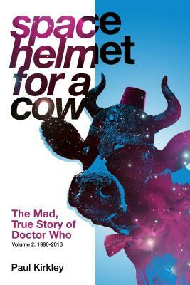 Space Helmet for a Cow 2: The Mad, True Story of Doctor Who (1990-2013) by Paul Kirkley