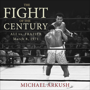The Fight of the Century: Ali vs. Frazier March 8, 1971 by Michael Arkush