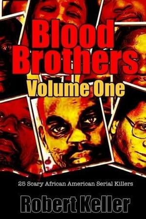 Blood Brothers Volume 1: 25 Terrifying African American Serial Killers by Robert Keller