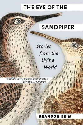 The Eye of the Sandpiper: Stories from the Living World by Brandon Keim