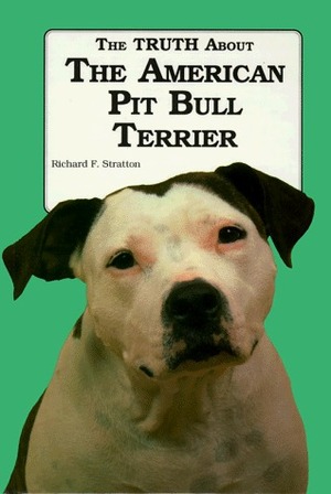 The Truth about the American Pit Bull Terrier by Richard F. Stratton