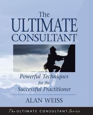 The Ultimate Consultant: Next Step Guide for the Successful Practitioner by Alan Weiss