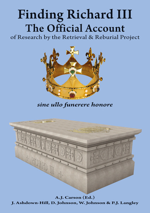 Finding Richard III: The Official Account of Research by the Retrieval and Reburial Project by Annette Carson, David R. Johnson, John Ashdown-Hill, Philippa Langley, Wendy Johnson